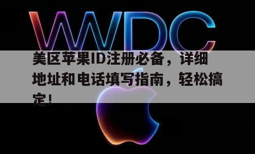 美区苹果ID注册必备，详细地址和电话填写指南，轻松搞定！