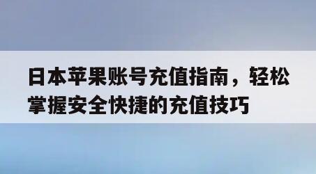 日本苹果账号充值指南，轻松掌握安全快捷的充值技巧