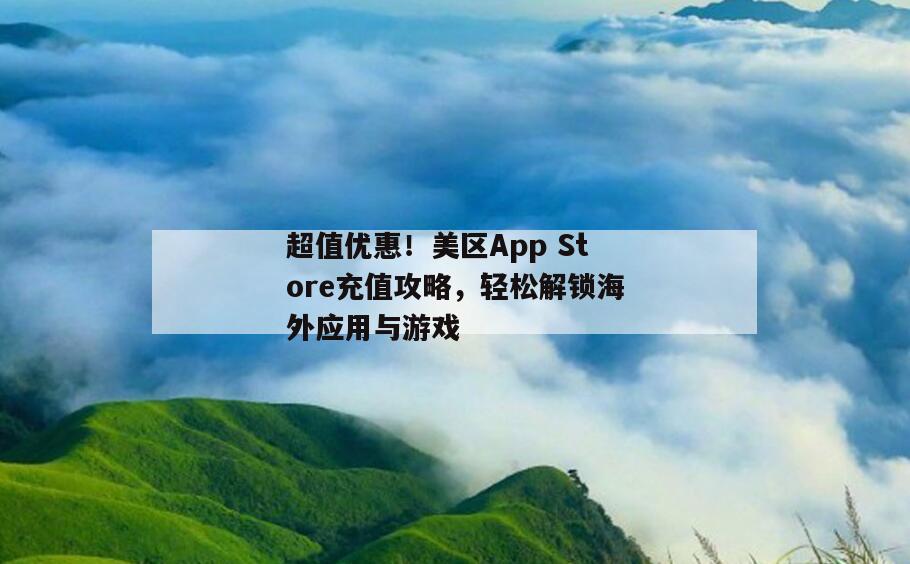 超值优惠！美区App Store充值攻略，轻松解锁海外应用与游戏