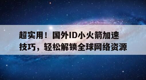 超实用！国外ID小火箭加速技巧，轻松解锁全球网络资源