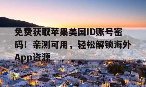 免费获取苹果美国ID账号密码！亲测可用，轻松解锁海外App资源