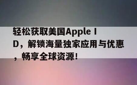 轻松获取美国Apple ID，解锁海量独家应用与优惠，畅享全球资源！