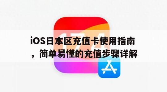 iOS日本区充值卡使用指南，简单易懂的充值步骤详解
