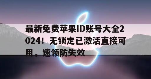 最新免费苹果ID账号大全2024！无锁定已激活直接可用，速领防失效