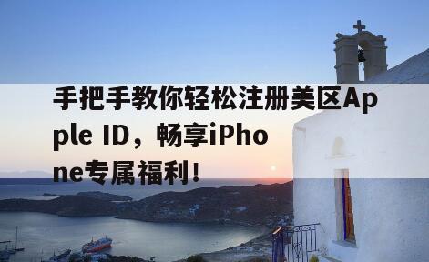 手把手教你轻松注册美区Apple ID，畅享iPhone专属福利！