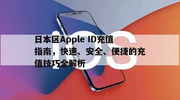 日本区Apple ID充值指南，快速、安全、便捷的充值技巧全解析