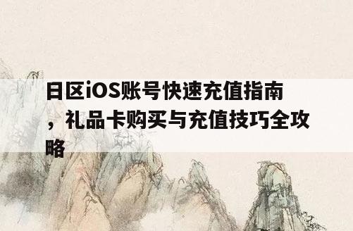 日区iOS账号快速充值指南，礼品卡购买与充值技巧全攻略