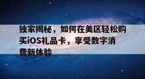 独家揭秘，如何在美区轻松购买iOS礼品卡，享受数字消费新体验