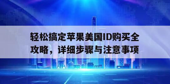轻松搞定苹果美国ID购买全攻略，详细步骤与注意事项