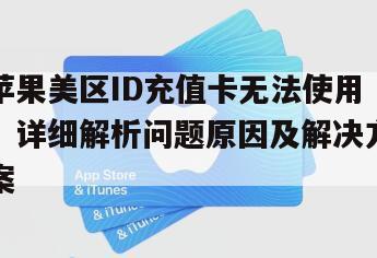 苹果美区ID充值卡无法使用？详细解析问题原因及解决方案