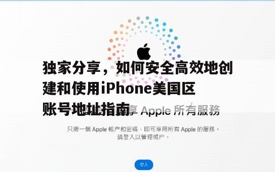 独家分享，如何安全高效地创建和使用iPhone美国区账号地址指南