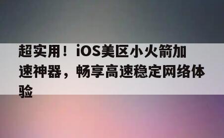 超实用！iOS美区小火箭加速神器，畅享高速稳定网络体验