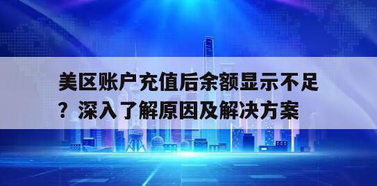 美区账户充值后余额显示不足？深入了解原因及解决方案