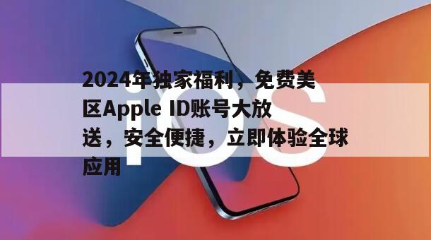 2024年独家福利，免费美区Apple ID账号大放送，安全便捷，立即体验全球应用