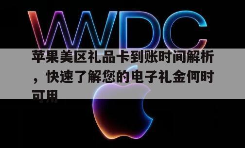 苹果美区礼品卡到账时间解析，快速了解您的电子礼金何时可用