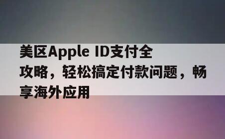 美区Apple ID支付全攻略，轻松搞定付款问题，畅享海外应用
