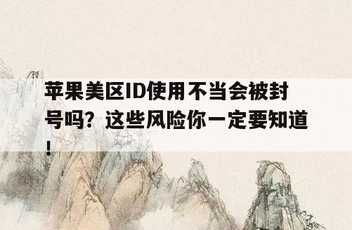苹果美区ID使用不当会被封号吗？这些风险你一定要知道！
