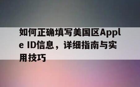 如何正确填写美国区Apple ID信息，详细指南与实用技巧