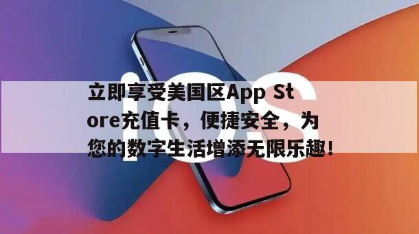立即享受美国区App Store充值卡，便捷安全，为您的数字生活增添无限乐趣！