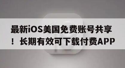 最新iOS美国免费账号共享！长期有效可下载付费APP