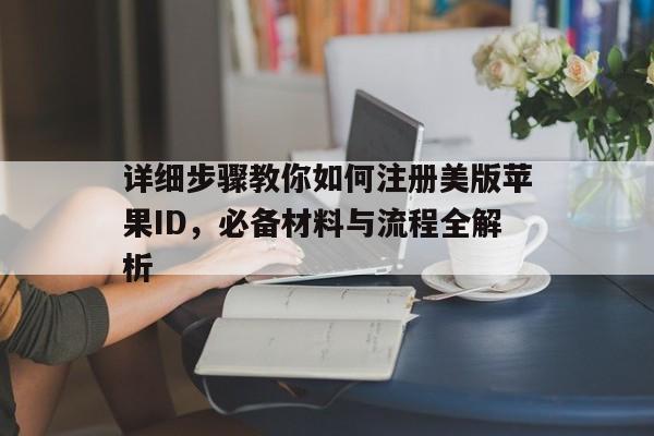 详细步骤教你如何注册美版苹果ID，必备材料与流程全解析