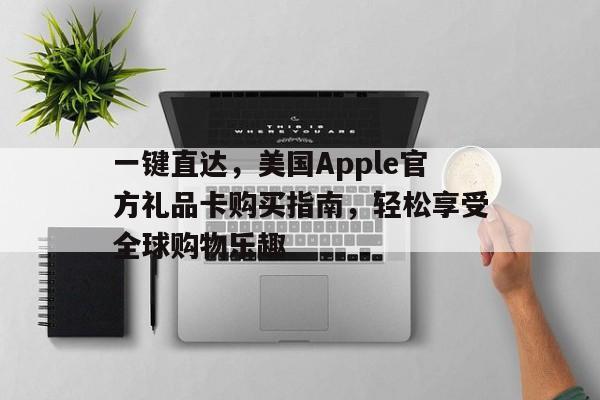 一键直达，美国Apple官方礼品卡购买指南，轻松享受全球购物乐趣