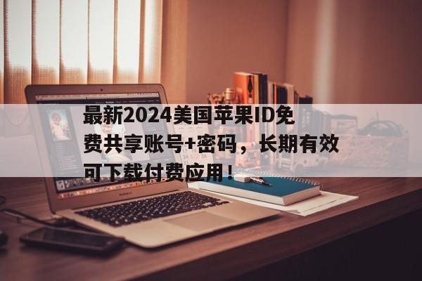 最新2024美国苹果ID免费共享账号+密码，长期有效可下载付费应用！