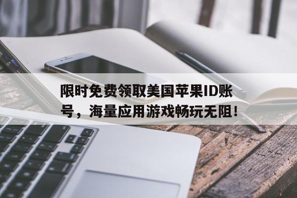 限时免费领取美国苹果ID账号，海量应用游戏畅玩无阻！