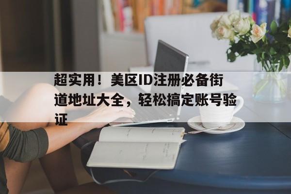 超实用！美区ID注册必备街道地址大全，轻松搞定账号验证