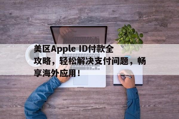 美区Apple ID付款全攻略，轻松解决支付问题，畅享海外应用！