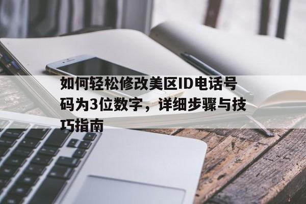 如何轻松修改美区ID电话号码为3位数字，详细步骤与技巧指南