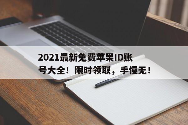 2021最新免费苹果ID账号大全！限时领取，手慢无！