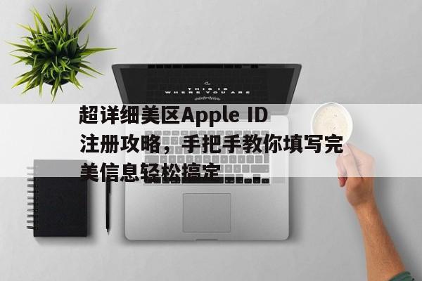 超详细美区Apple ID注册攻略，手把手教你填写完美信息轻松搞定