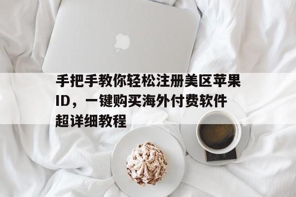 手把手教你轻松注册美区苹果ID，一键购买海外付费软件超详细教程