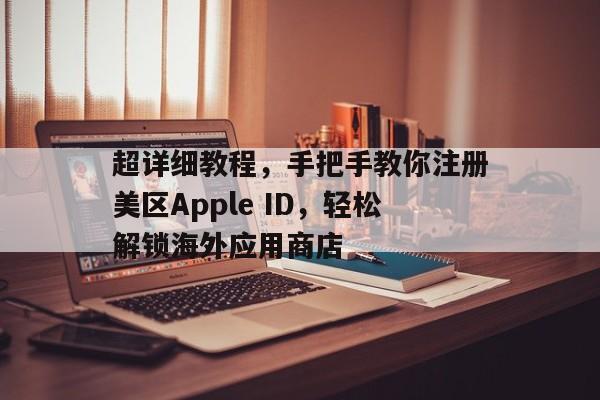超详细教程，手把手教你注册美区Apple ID，轻松解锁海外应用商店