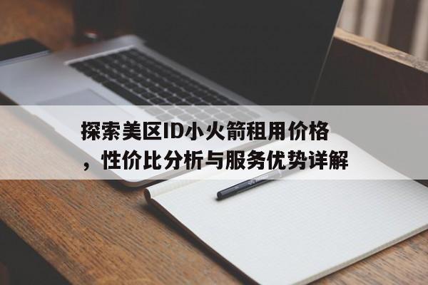 探索美区ID小火箭租用价格，性价比分析与服务优势详解