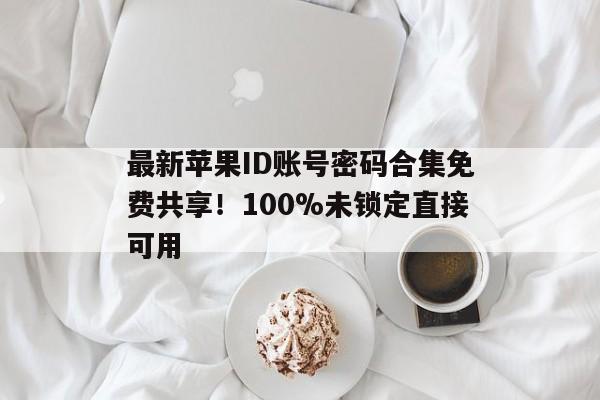 最新苹果ID账号密码合集免费共享！100%未锁定直接可用