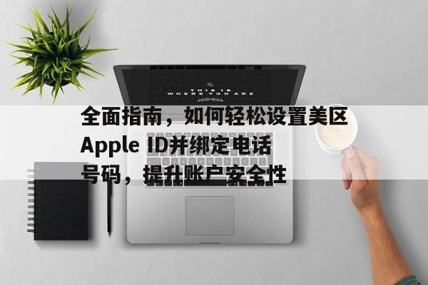 全面指南，如何轻松设置美区Apple ID并绑定电话号码，提升账户安全性