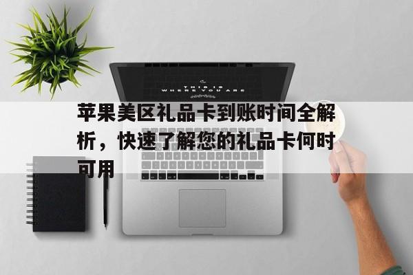 苹果美区礼品卡到账时间全解析，快速了解您的礼品卡何时可用