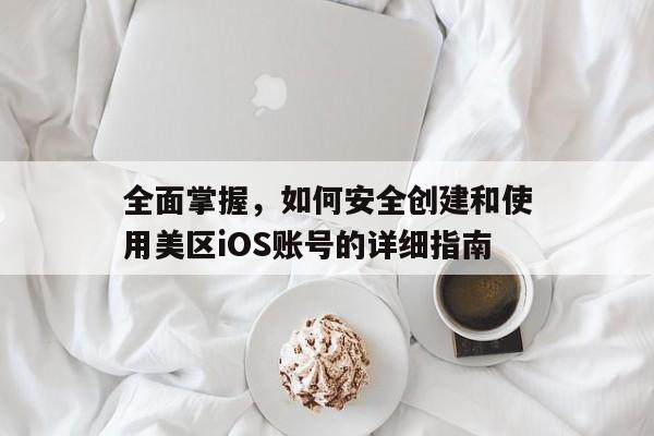 全面掌握，如何安全创建和使用美区iOS账号的详细指南