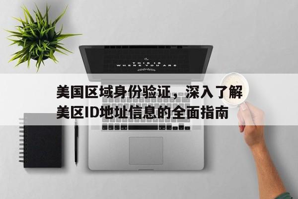 美国区域身份验证，深入了解美区ID地址信息的全面指南