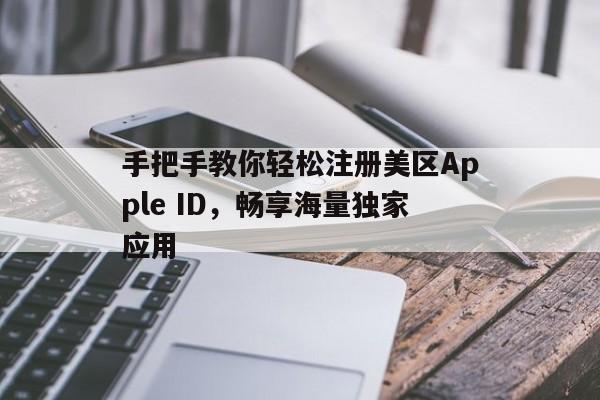 手把手教你轻松注册美区Apple ID，畅享海量独家应用
