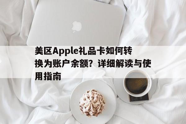 美区Apple礼品卡如何转换为账户余额？详细解读与使用指南