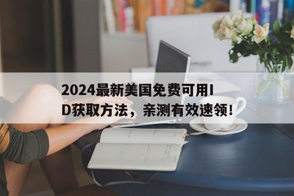 2024最新美国免费可用ID获取方法，亲测有效速领！