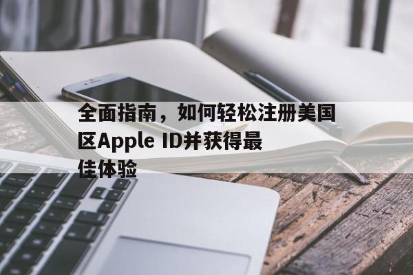 全面指南，如何轻松注册美国区Apple ID并获得最佳体验