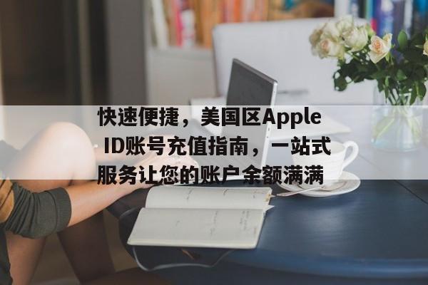 快速便捷，美国区Apple ID账号充值指南，一站式服务让您的账户余额满满