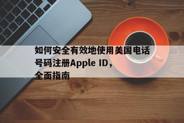 如何安全有效地使用美国电话号码注册Apple ID，全面指南