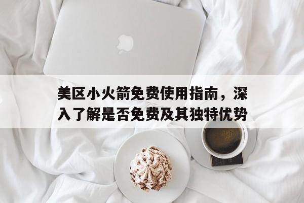 美区小火箭免费使用指南，深入了解是否免费及其独特优势