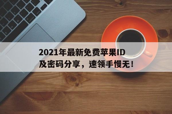2021年最新免费苹果ID及密码分享，速领手慢无！