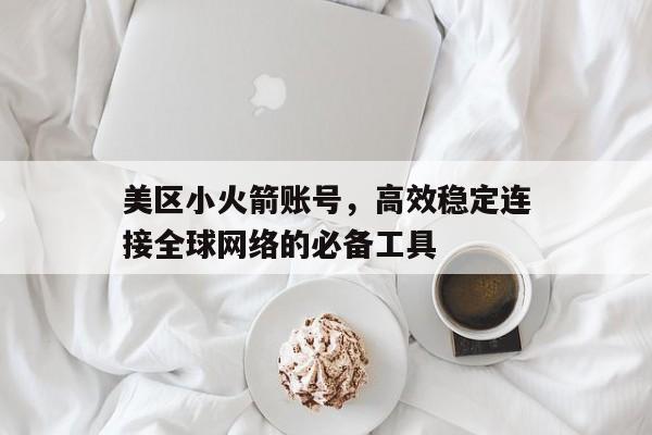 美区小火箭账号，高效稳定连接全球网络的必备工具